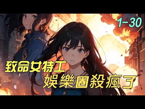 《致命女特工，娱乐圈杀疯了》1- 30国际顶级特工魂穿十八线小渣星。　　娱乐界毒瘤、人称【恶之花】的糊咖程灵，参加《绝境求生》综艺节目，被全网嘲讽，坐等看她闹笑话。